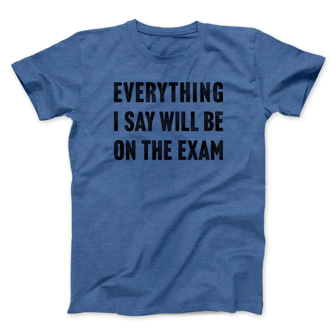 Everything I Say Will Be On The Exam Men/Unisex T-Shirt