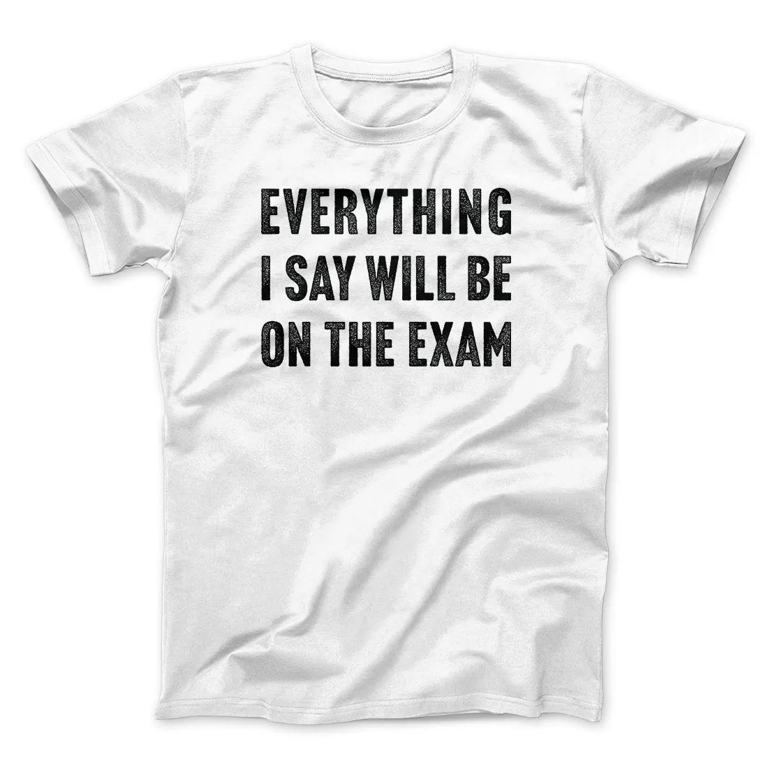 Everything I Say Will Be On The Exam Men/Unisex T-Shirt