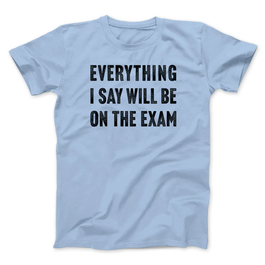 Everything I Say Will Be On The Exam Men/Unisex T-Shirt
