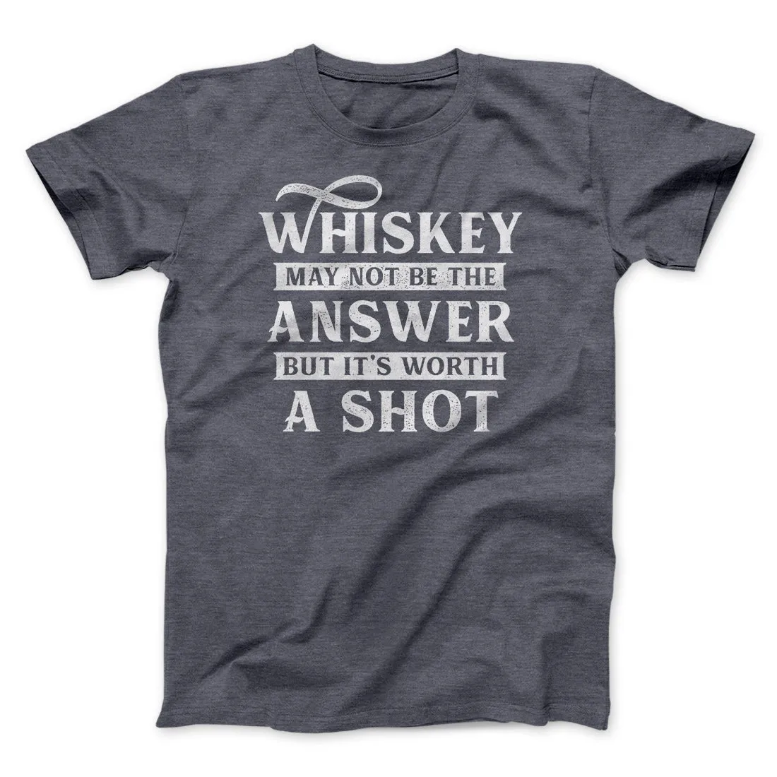 Whiskey May Not Be The Answer, But It's Worth A Shot Men/Unisex T-Shirt